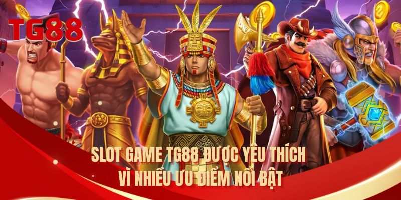 Slot game TG88 được yêu thích vì nhiều ưu điểm nổi bật 